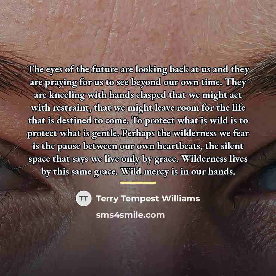 “The eyes of the future are looking back at us…” quote by Terry Tempest Williams