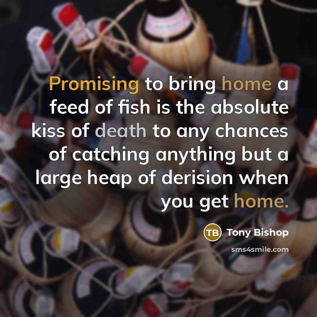 “Promising to bring home a feed of fish is the…” quote by Tony Bishop