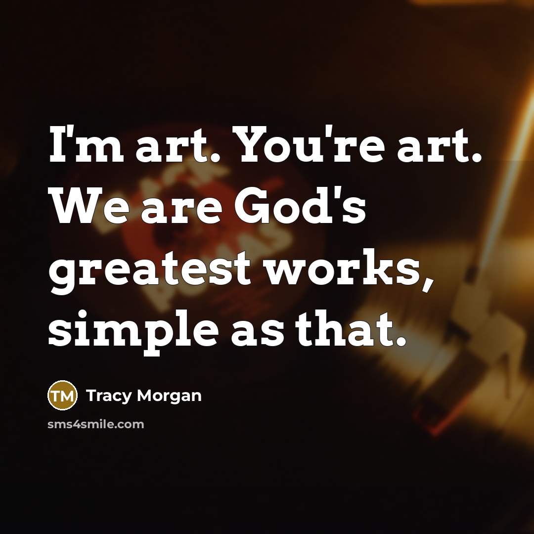 “I'm art. You're art. We are God's greatest works, simple…” quote by Tracy Morgan