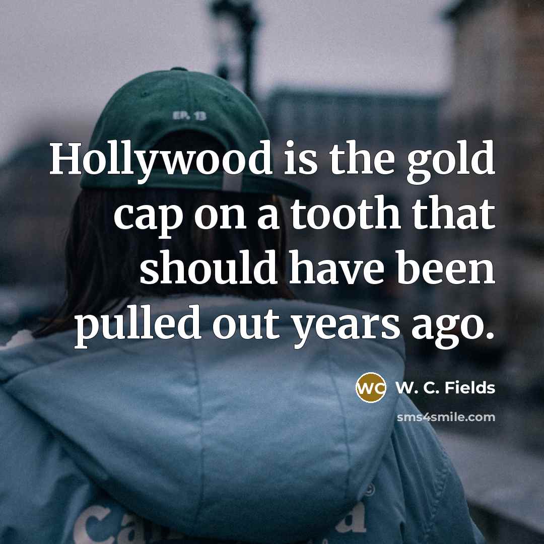 “Hollywood is the gold cap on a tooth that should…” quote by W. C. Fields
