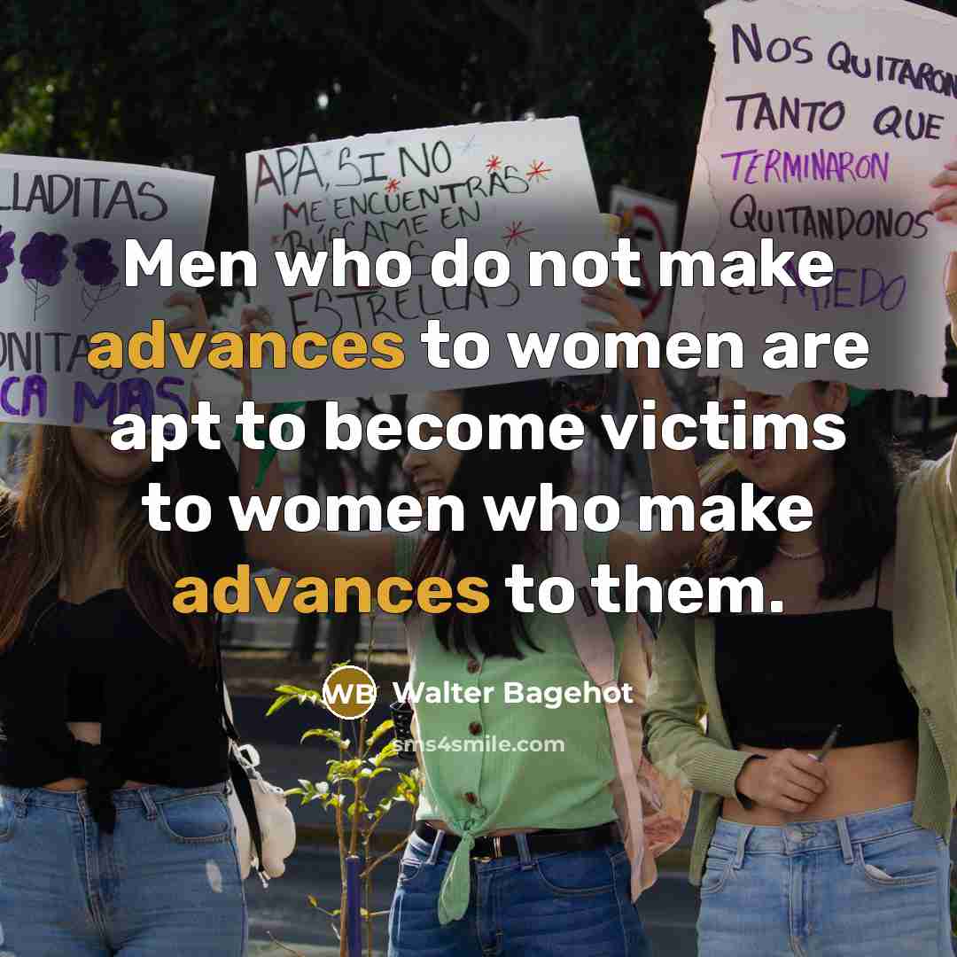 “Men who do not make advances to women are apt to become victims to women who make advances to them.” quote by Walter Bagehot