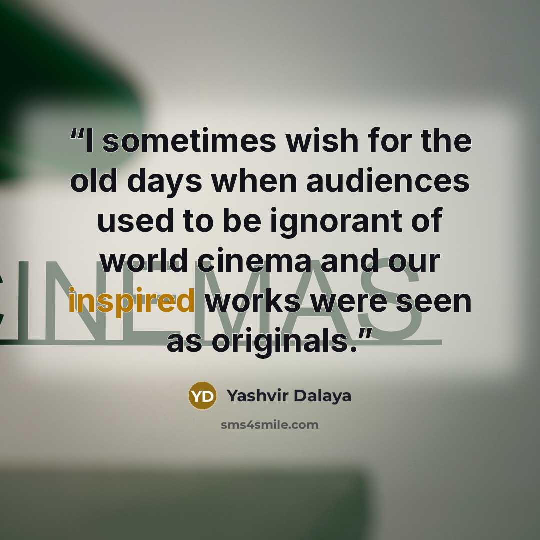 “I sometimes wish for the old days when audiences used to be ignorant of world cinema and our inspired works were seen as originals.” quote by Yashvir Dalaya