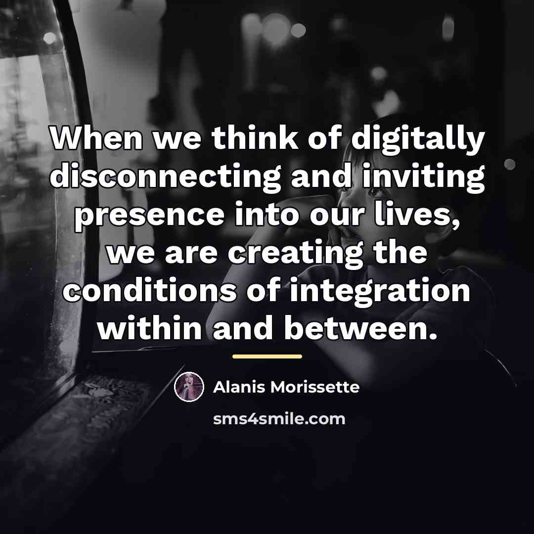 “When we think of digitally disconnecting and inviting presence into…” quote by Alanis Morissette