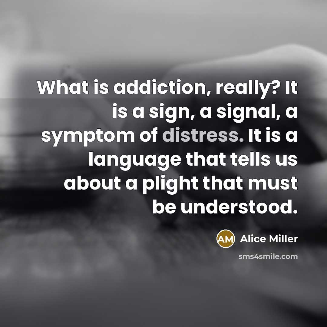 “What is addiction, really? It is a sign, a signal,…” quote by Alice Miller