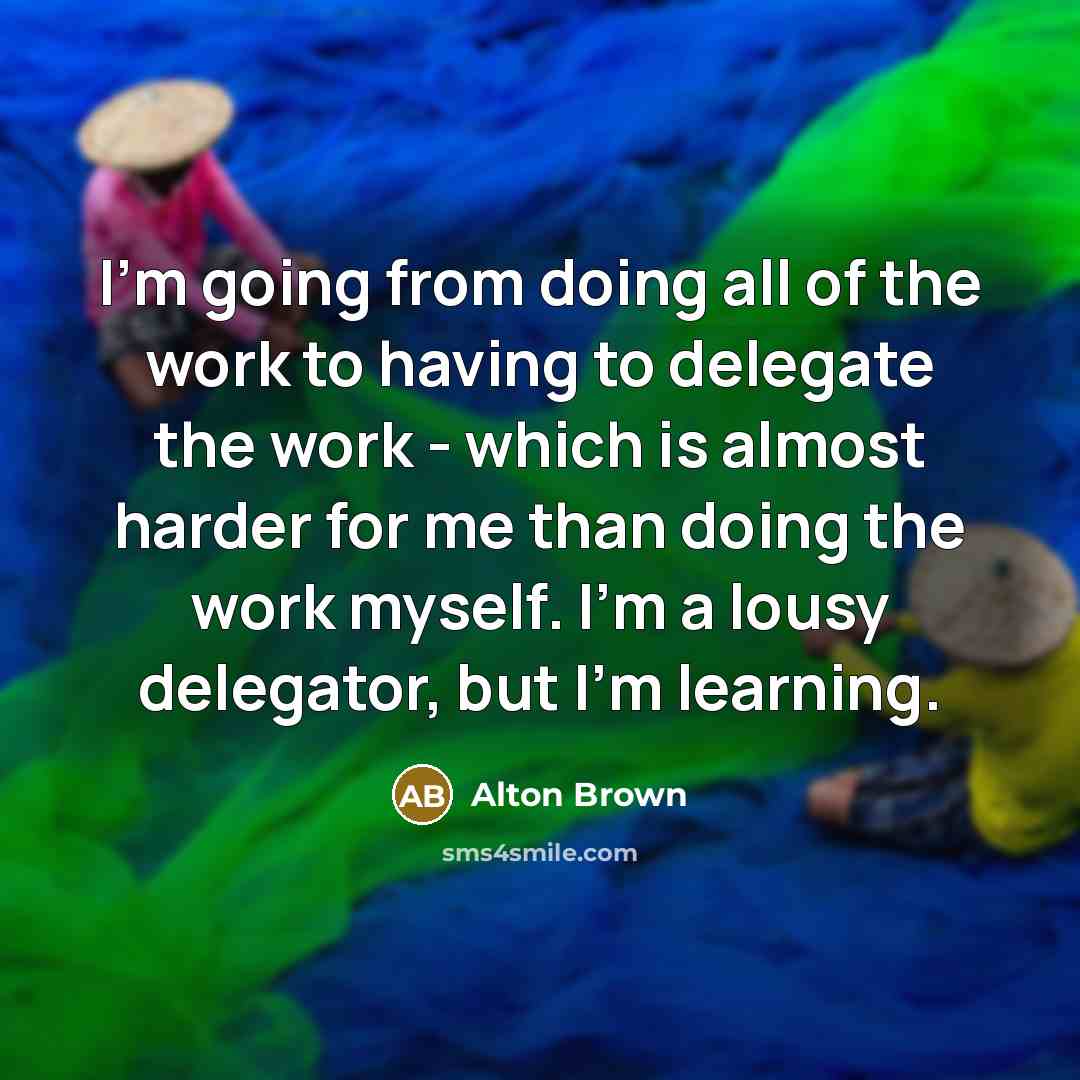 “I'm going from doing all of the work to having…” quote by Alton Brown