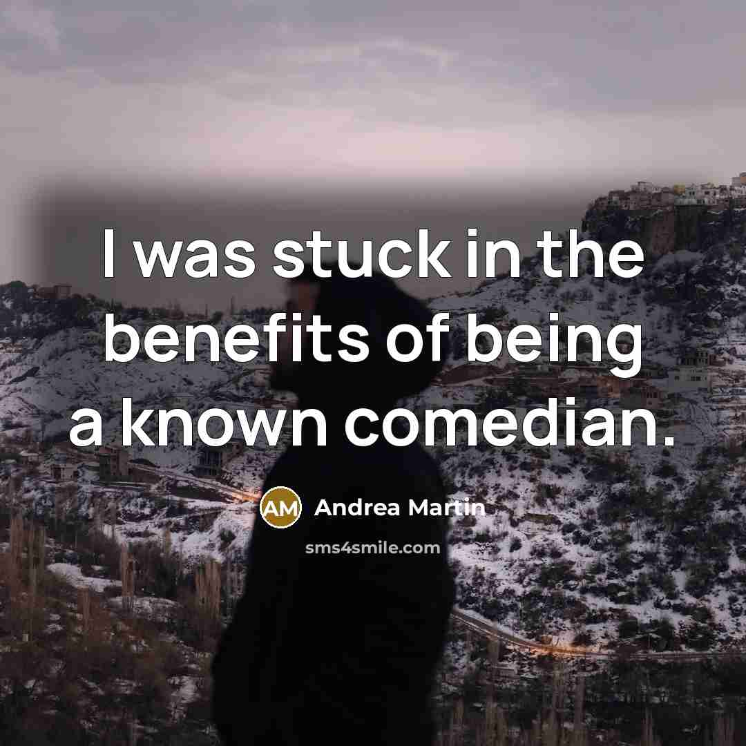 “I was stuck in the benefits of being a known…” quote by Andrea Martin