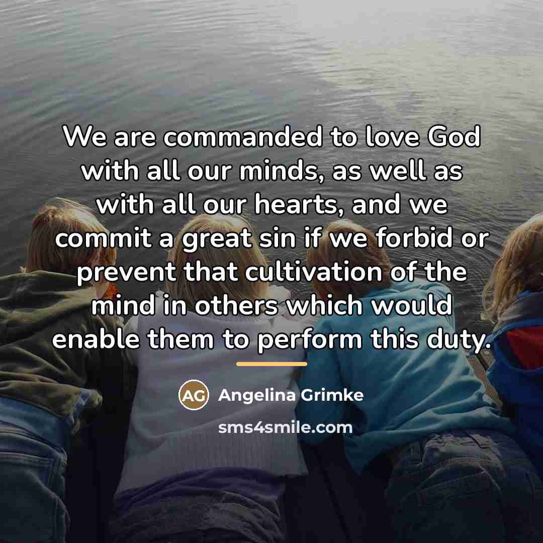 “We are commanded to love God with all our minds,…” quote by Angelina Grimke