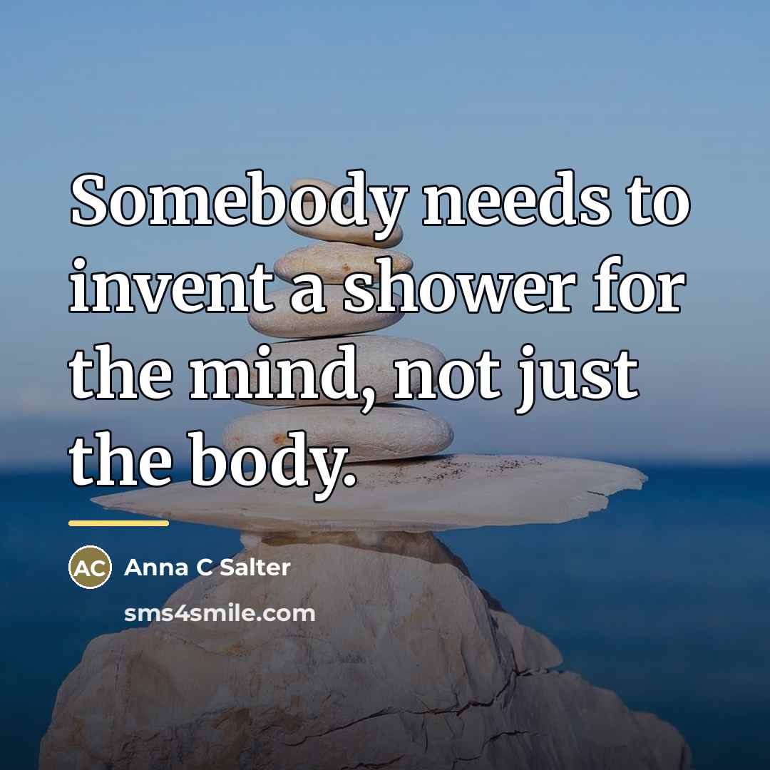 “Somebody needs to invent a shower for the mind, not…” quote by Anna C Salter