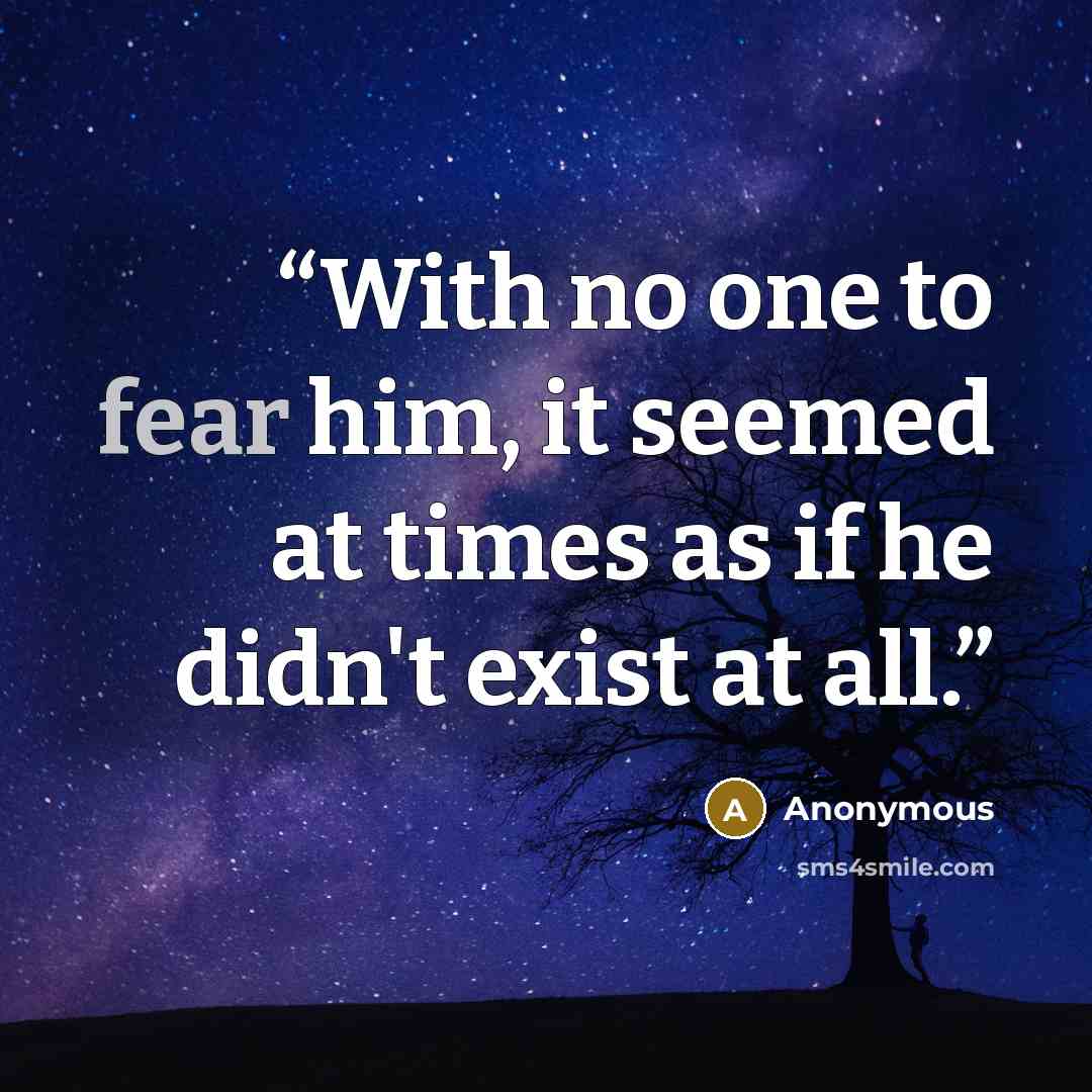 “With no one to fear him, it seemed at times as if he didn't exist at all.” quote by Anonymous