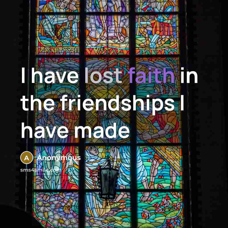 “I have lost faith in the friendships I have made” quote by Anonymous