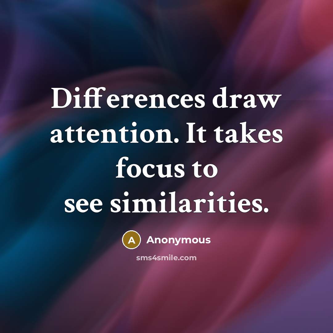 “Differences draw attention. It takes focus to see similarities.” quote by Anonymous