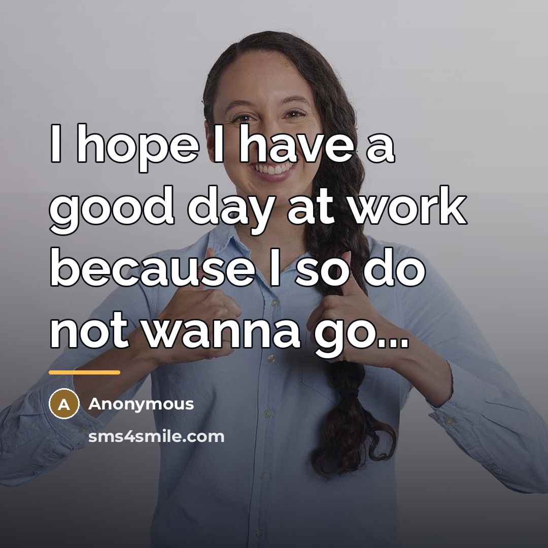 “I hope I have a good day at work because…” quote by Anonymous