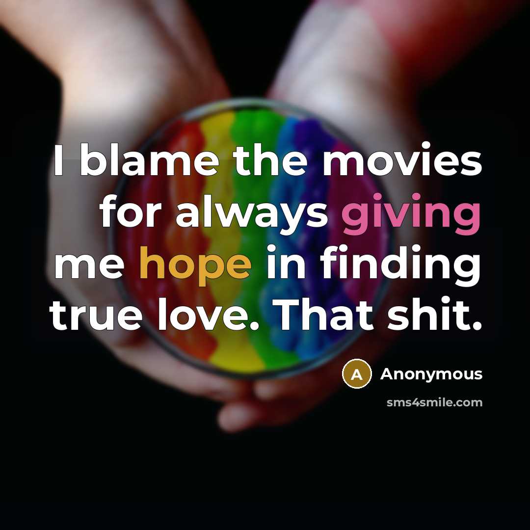“I blame the movies for always giving me hope in finding true love. That shit.” quote by Anonymous