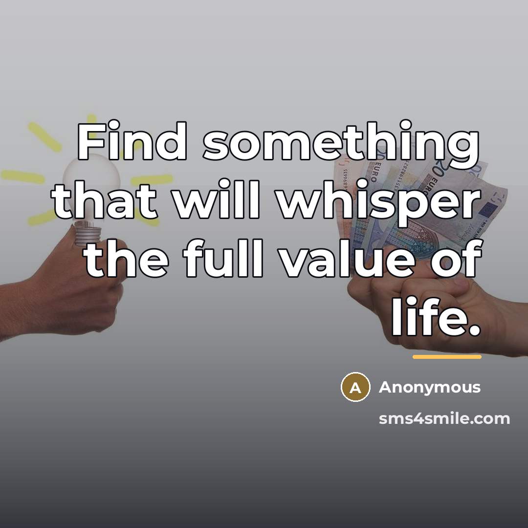 “Find something that will whisper the full value of life.…” quote by Anonymous