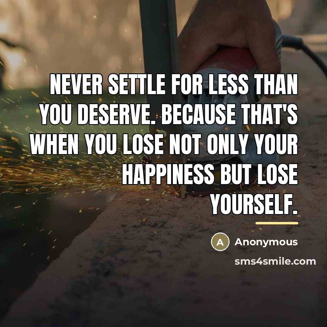 “Never settle for less than you deserve. because that's when…” quote by Anonymous