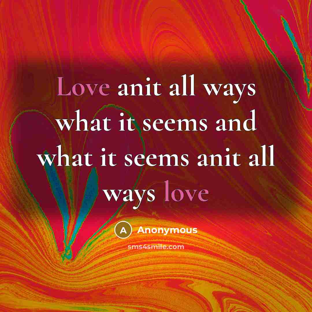 “Love anit all ways what it seems and what it seems anit all ways love” quote by Anonymous