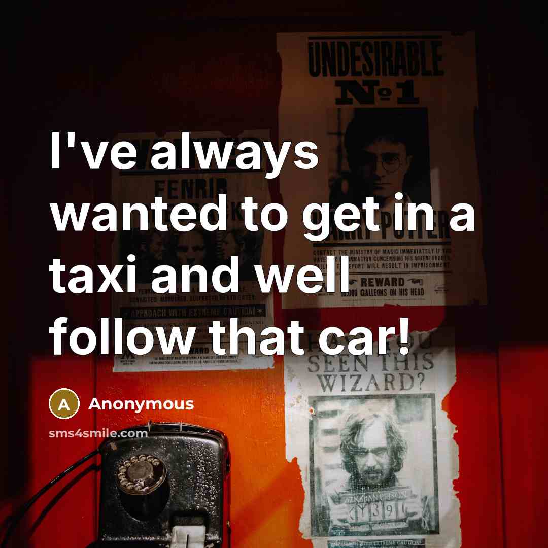 “I've always wanted to get in a taxi and well follow that car!” quote by Anonymous
