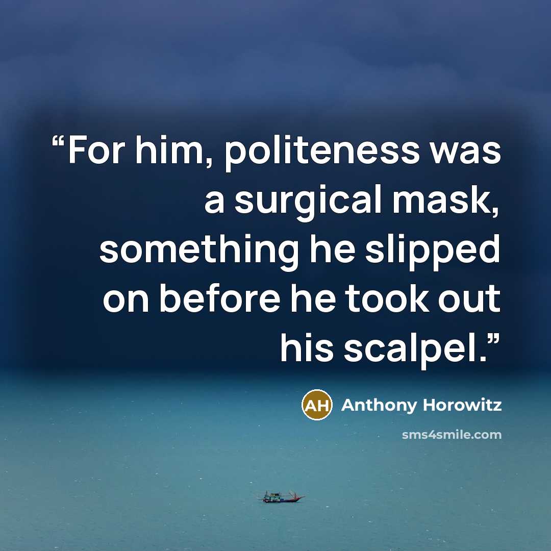 “For him, politeness was a surgical mask, something he slipped on before he took out his scalpel.” quote by Anthony Horowitz