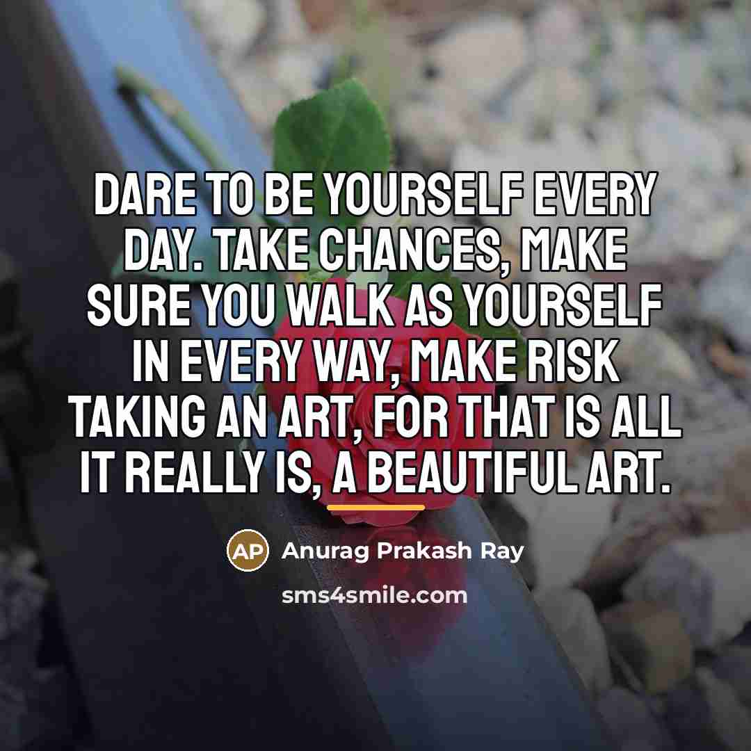 “Dare to be yourself every day. Take chances, make sure…” quote by Anurag Prakash Ray