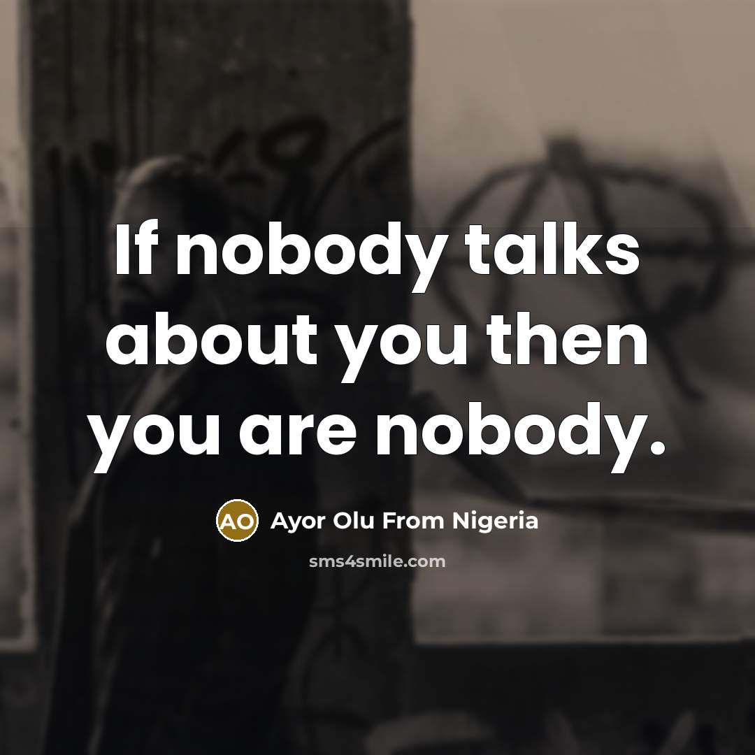 “If nobody talks about you then you are nobody.” quote by Ayor Olu From Nigeria