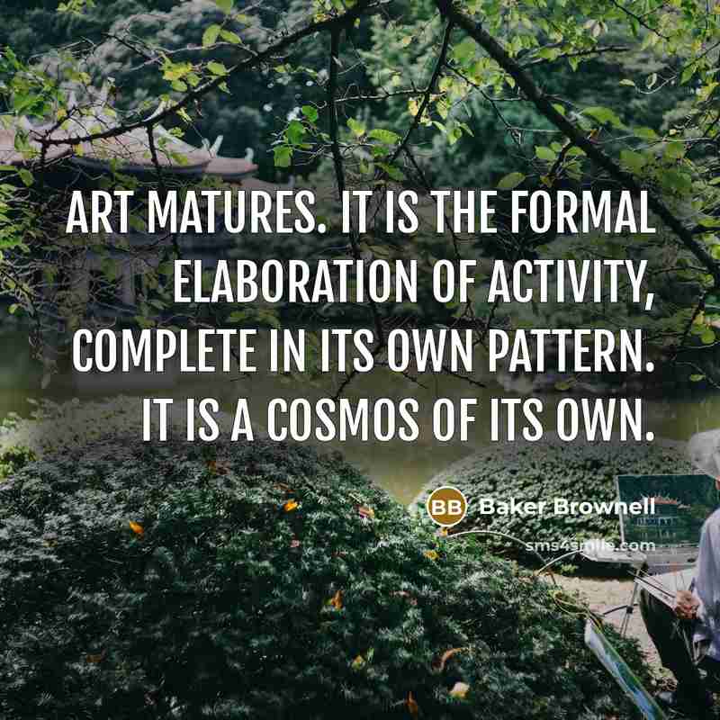 “Art matures. It is the formal elaboration of activity, complete…” quote by Baker Brownell