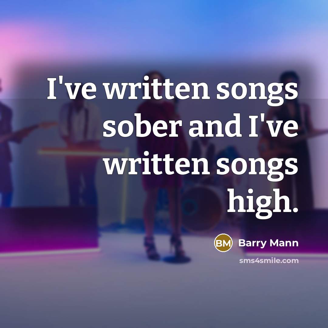 “I've written songs sober and I've written songs high.…” quote by Barry Mann