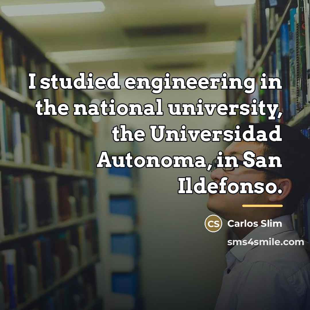 “I studied engineering in the national university, the Universidad Autonoma,…” quote by Carlos Slim