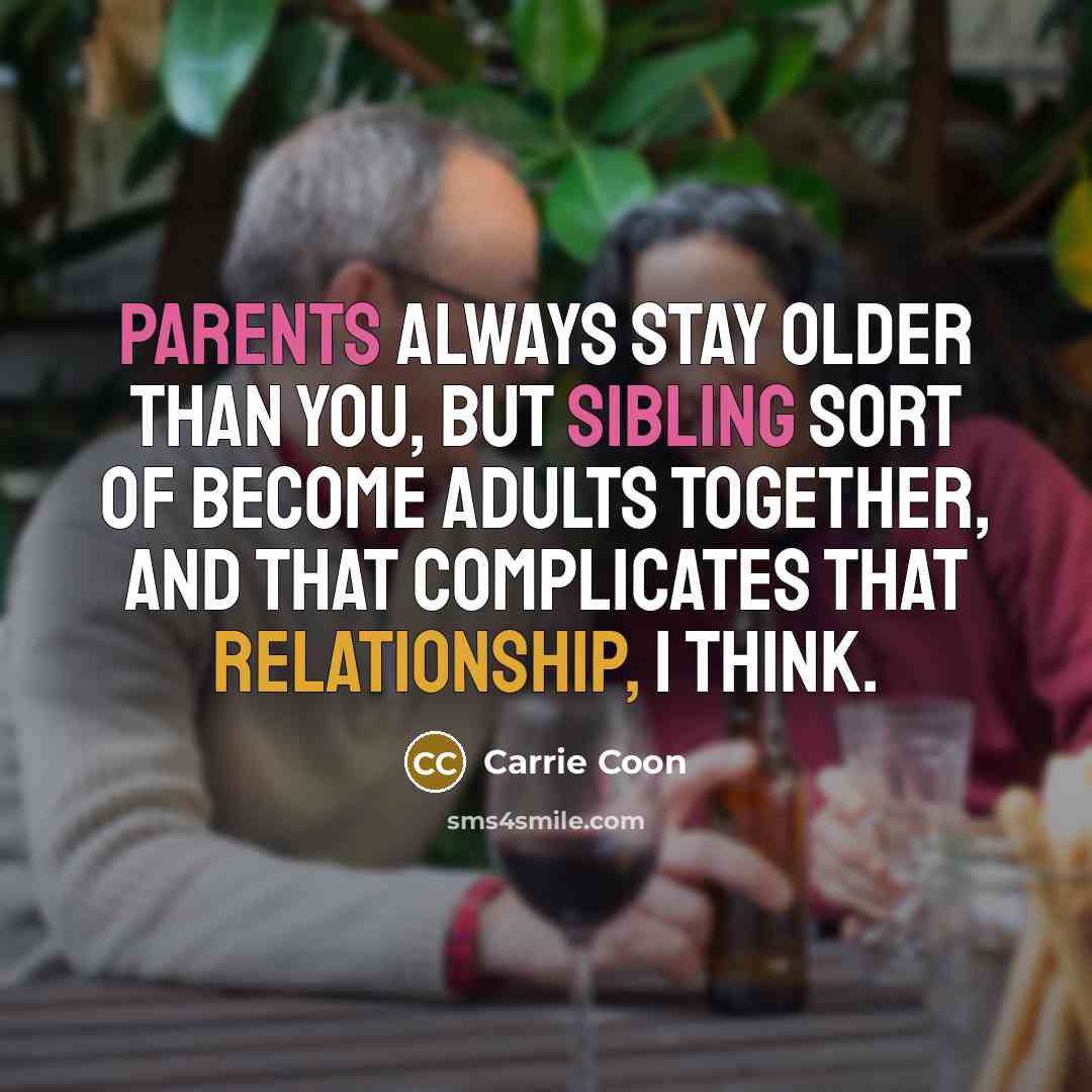 “Parents always stay older than you, but sibling sort of…” quote by Carrie Coon