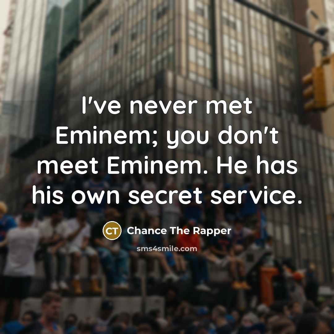 “I've never met Eminem; you don't meet Eminem. He has…” quote by Chance the Rapper