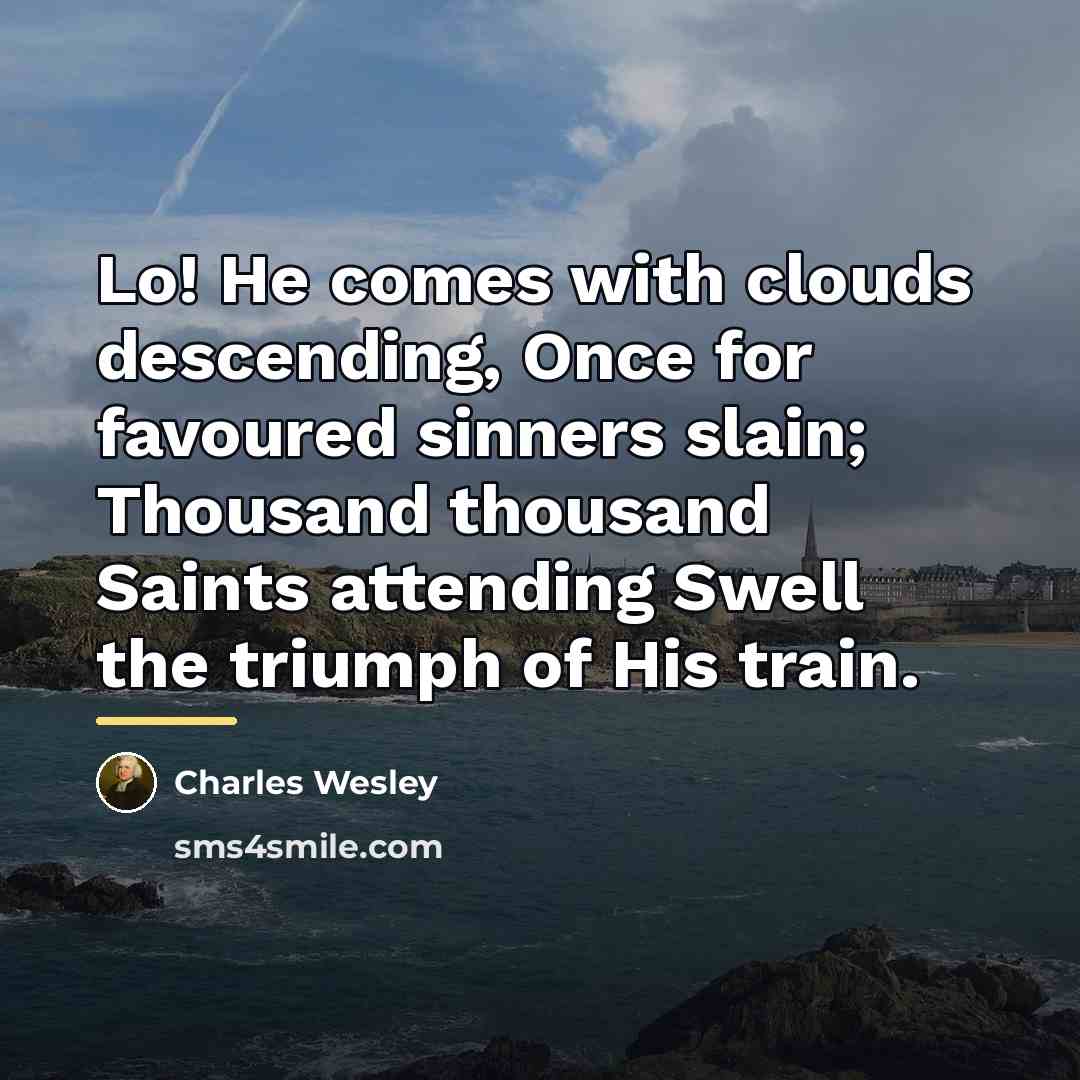 “Lo! He comes with clouds descending, Once for favoured sinners…” quote by Charles Wesley