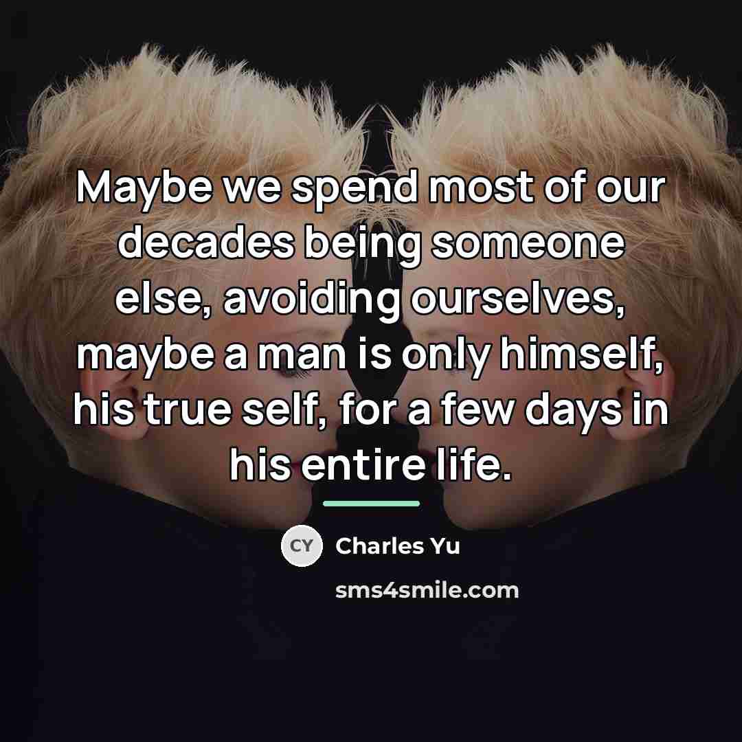 “Maybe we spend most of our decades being someone else,…” quote by Charles Yu