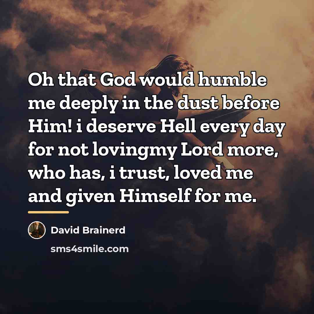 “Oh that God would humble me deeply in the dust…” quote by David Brainerd