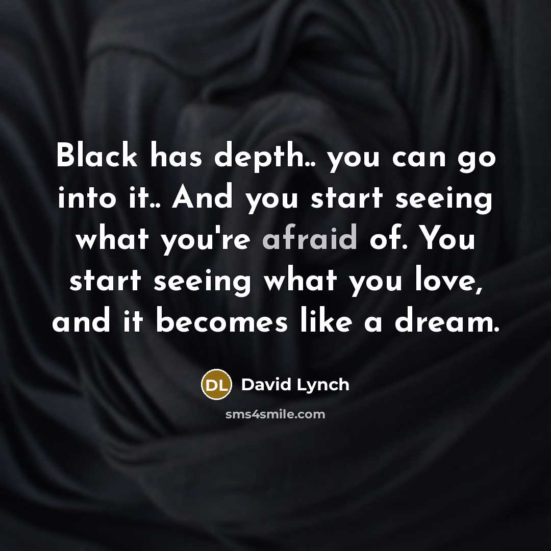“Black has depth.. you can go into it.. And you…” quote by David Lynch