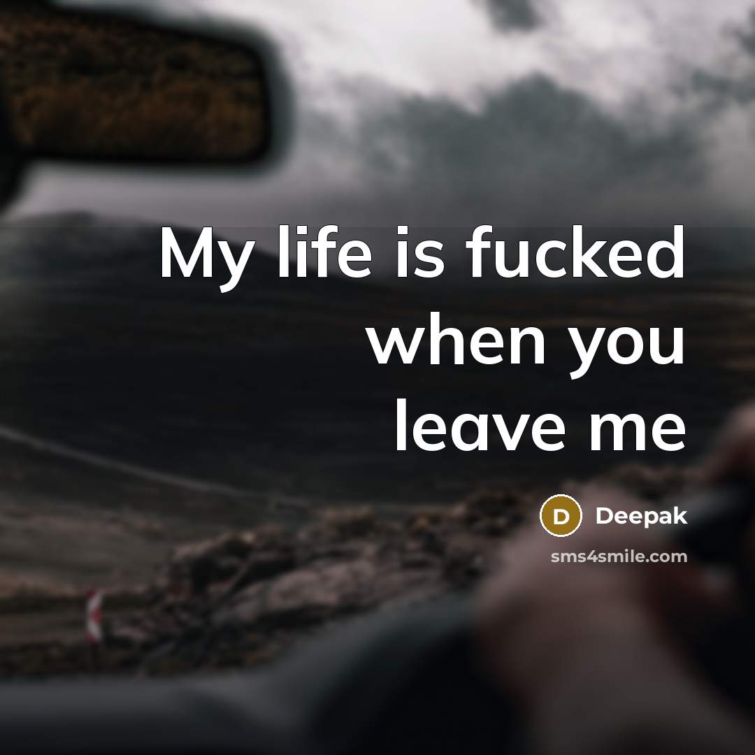 “My life is fucked when you leave me” quote by Deepak