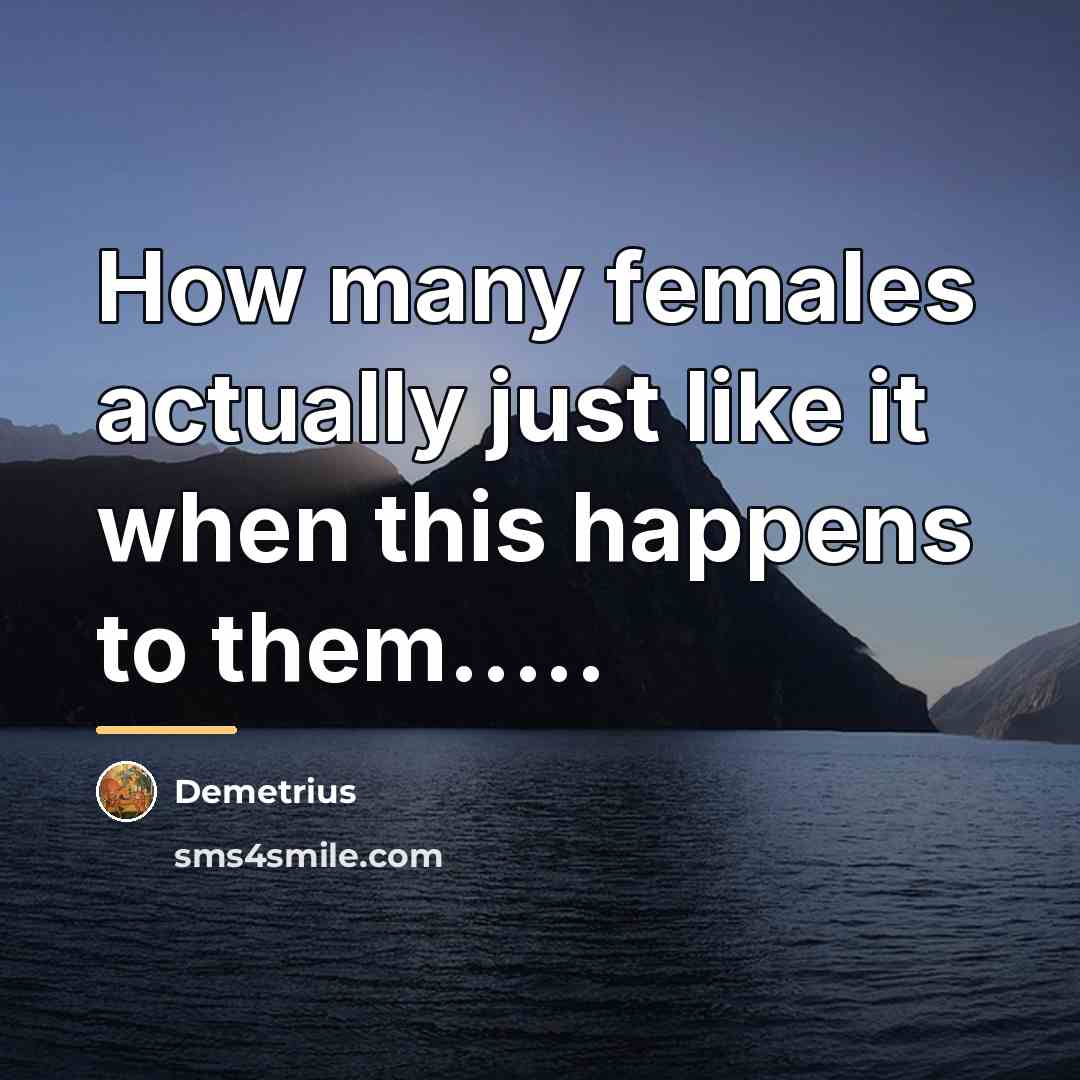 “How many females actually just like it when this happens…” quote by Demetrius