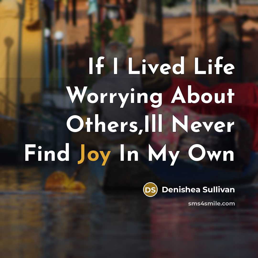 “If I Lived Life Worrying About Others,Ill Never Find Joy…” quote by Denishea Sullivan