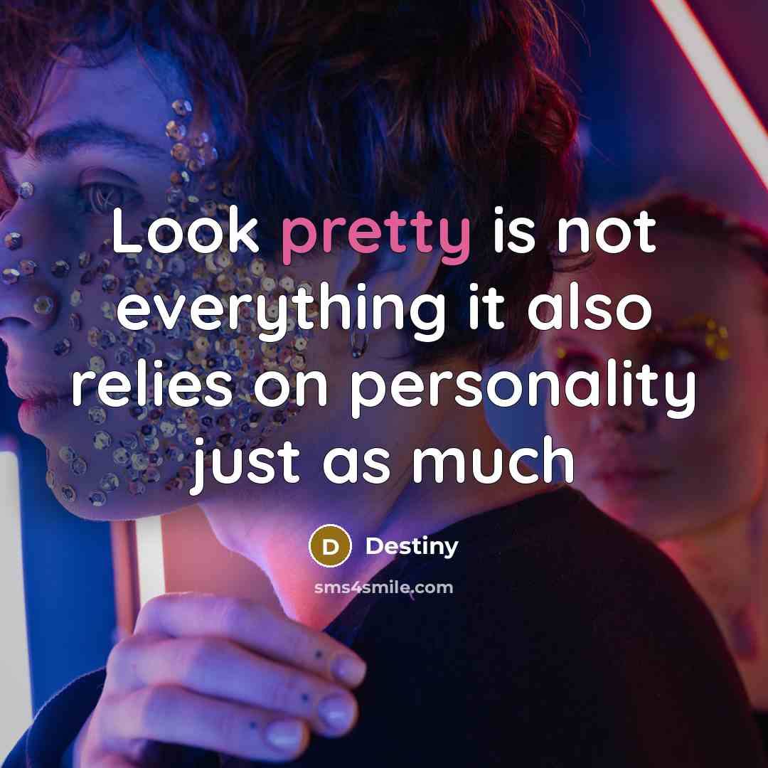 “Look pretty is not everything it also relies on personality just as much” quote by Destiny