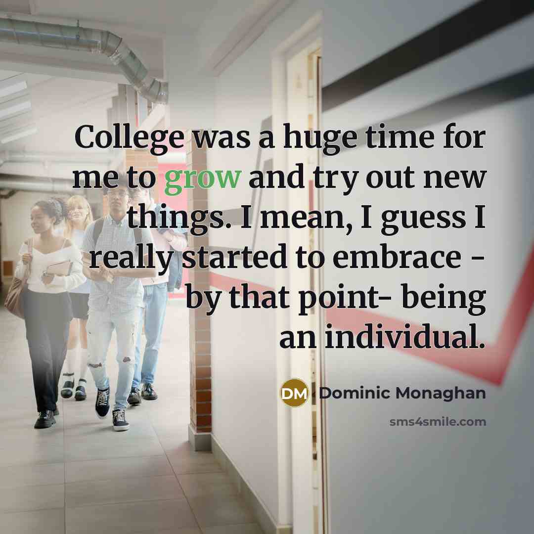 “College was a huge time for me to grow and try out new things. I mean, I guess I really started to embrace - by that point- being an individual.” quote by Dominic Monaghan