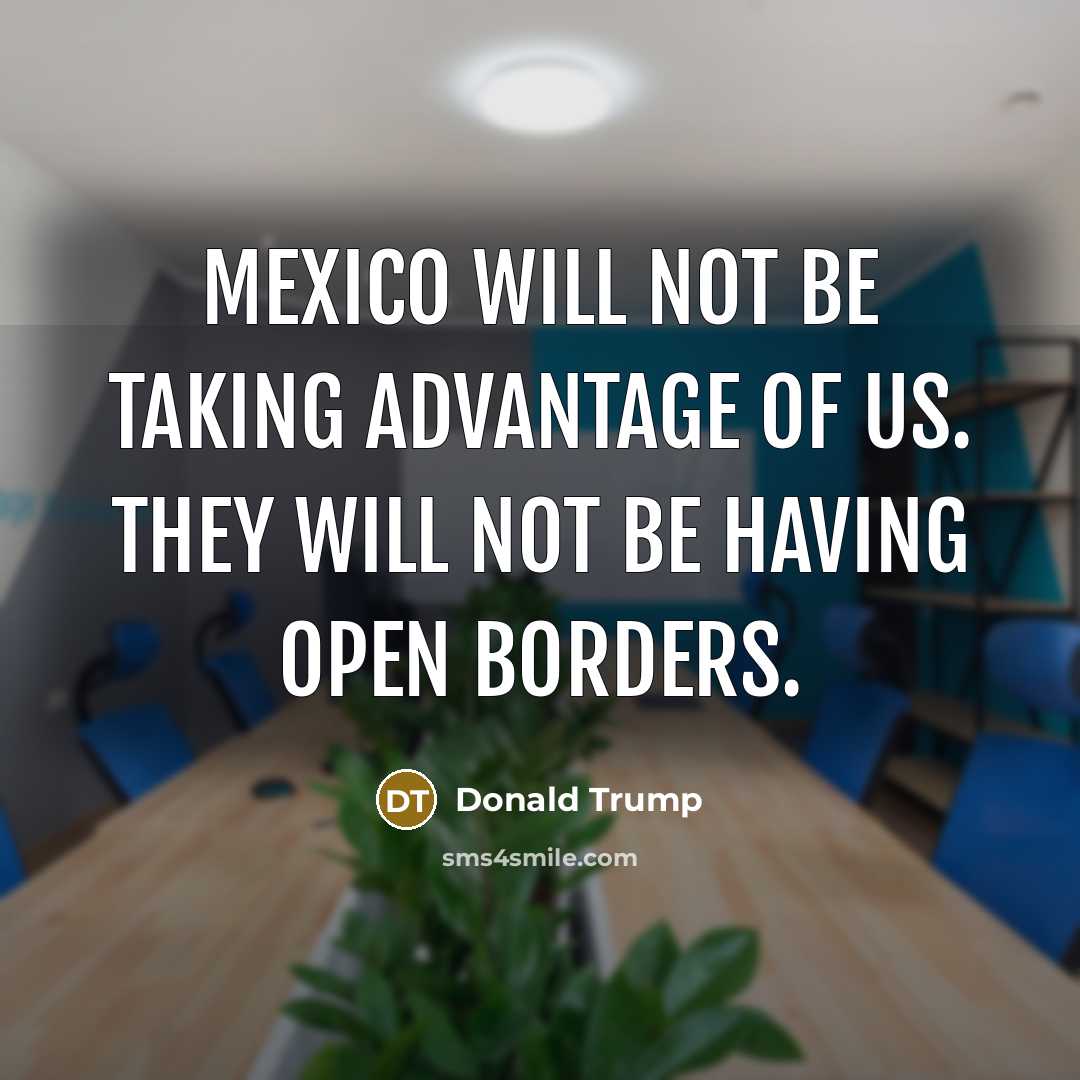 “Mexico will not be taking advantage of us. They will…” quote by Donald Trump