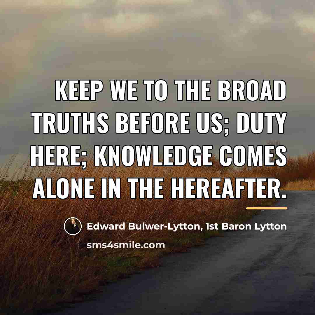 “Keep we to the broad truths before us; duty here;…” quote by Edward Bulwer-Lytton, 1st Baron Lytton