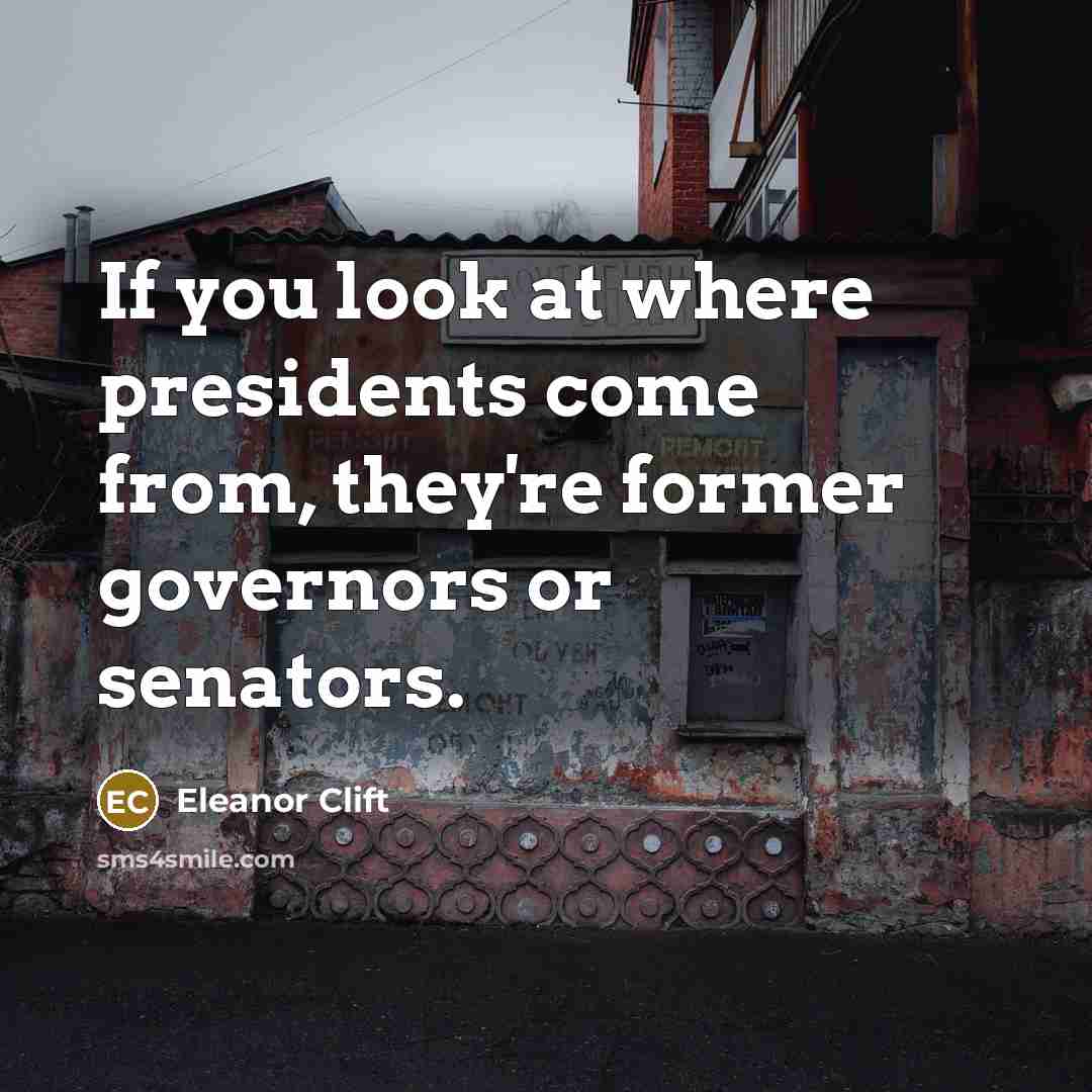 “If you look at where presidents come from, they're former…” quote by Eleanor Clift
