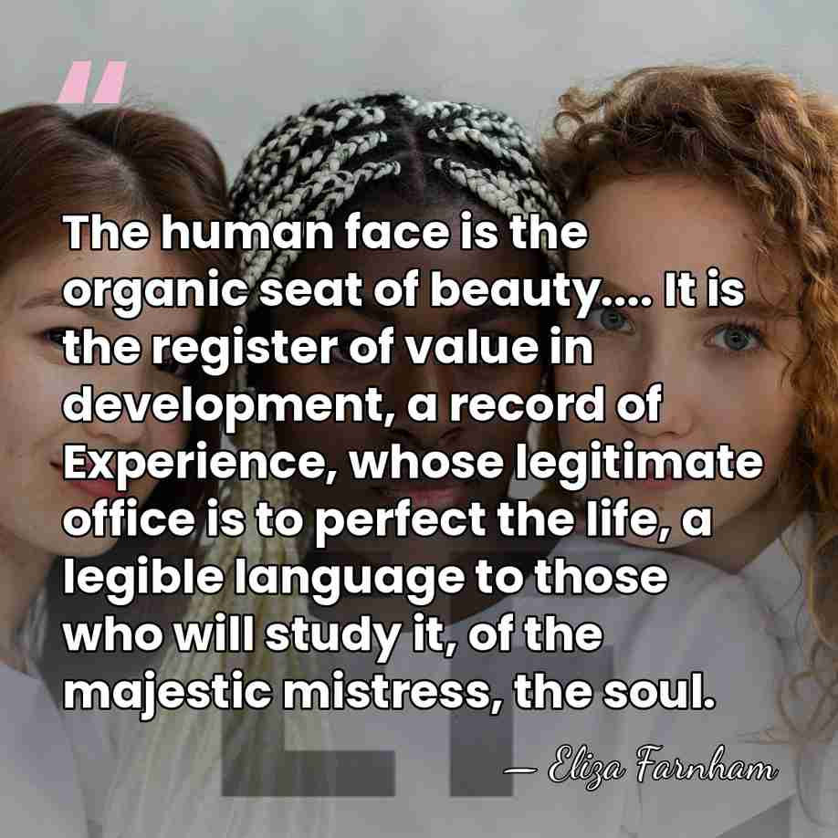 The human face is the organic seat of beauty.... It is the&hellip; - Eliza Farnham