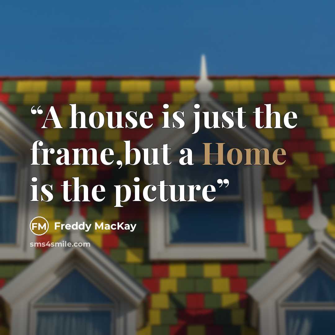 “A house is just the frame,but a Home is the picture” quote by Freddy MacKay