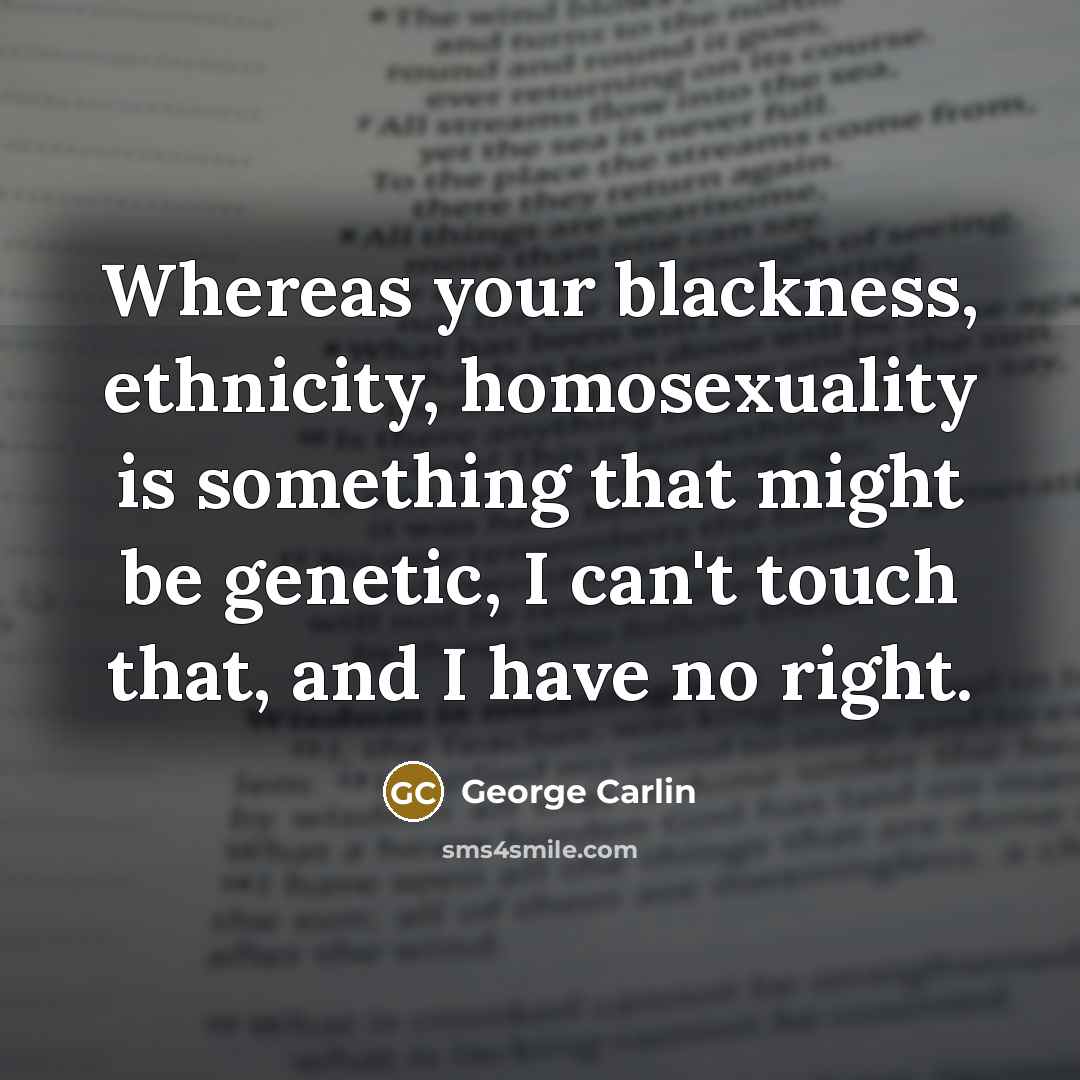 “Whereas your blackness, ethnicity, homosexuality is something that might be…” quote by George Carlin