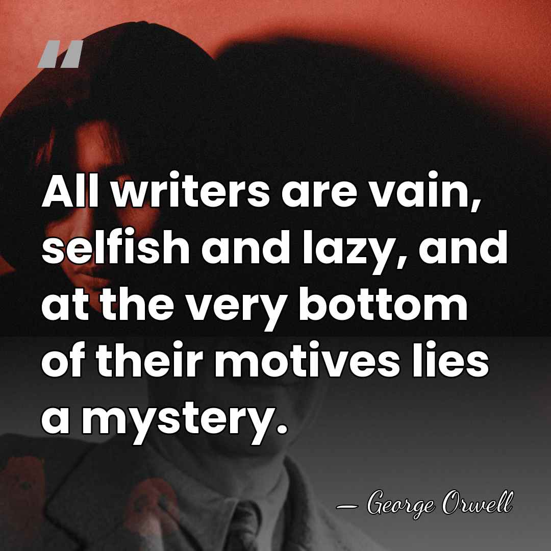 All writers are vain, selfish and lazy, and at the very bottom&hellip; - George Orwell