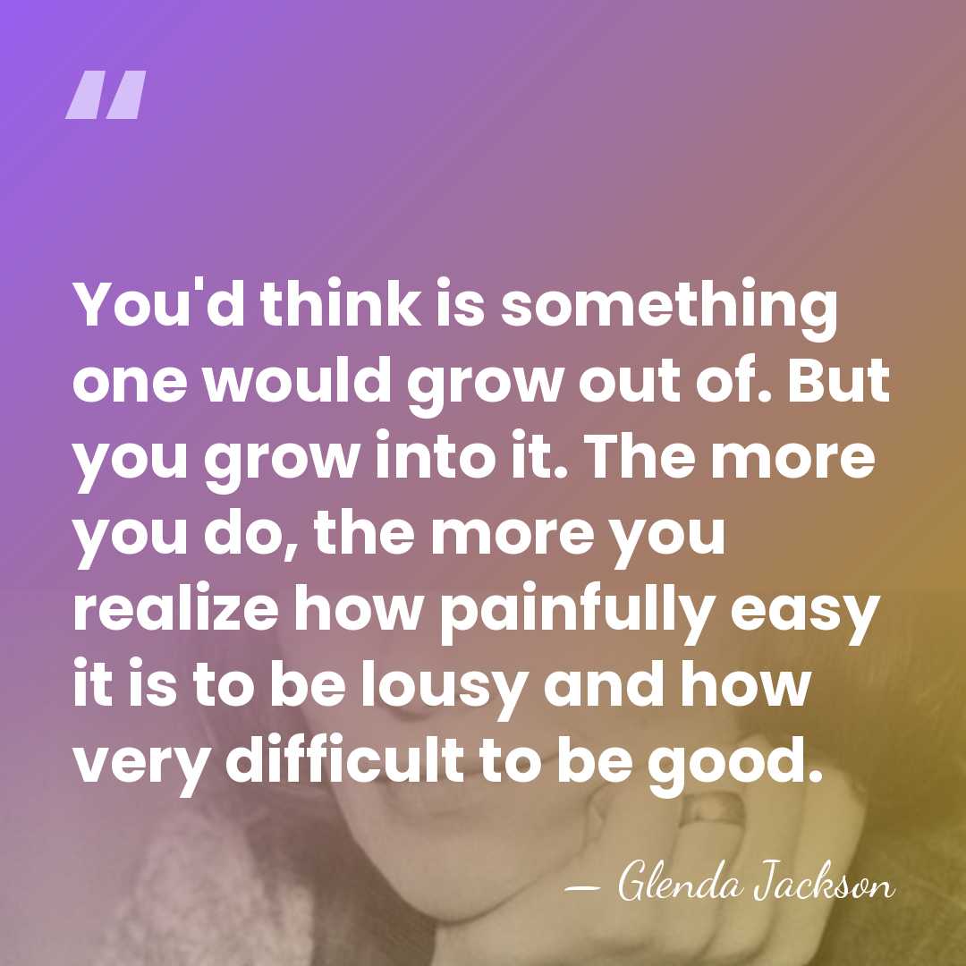 You'd think is something one would grow out of. But you grow&hellip; - Glenda Jackson
