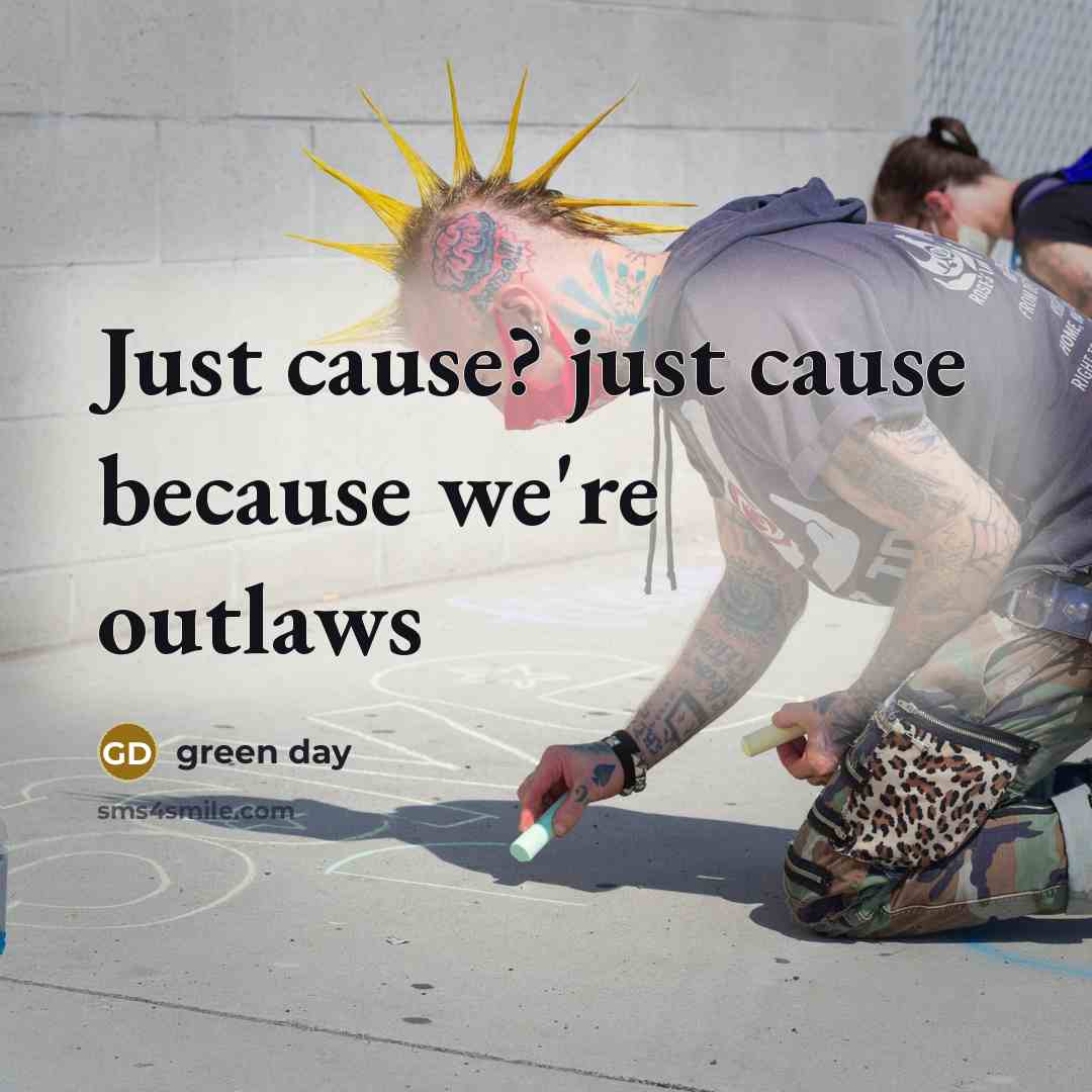 “Just cause? just cause because we're outlaws…” quote by Green Day