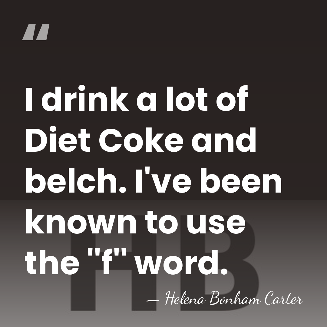 I drink a lot of Diet Coke and belch. I've been known&hellip; - Helena Bonham Carter