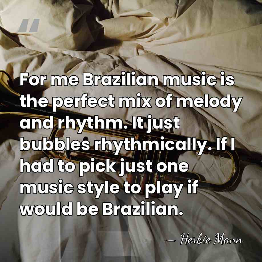 For me Brazilian music is the perfect mix of melody and rhythm.&hellip; - Herbie Mann