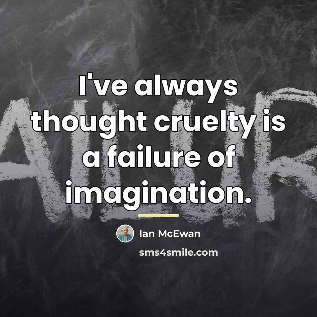 “I've always thought cruelty is a failure of imagination.…” quote by Ian Mcewan